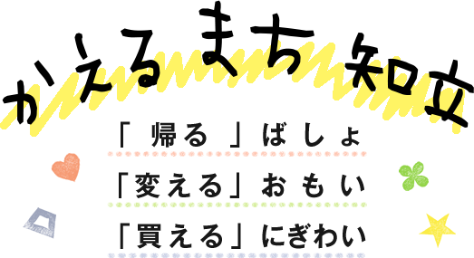 かえるまち知立 【「 帰る 」ばしょ 「変える」おもい 「買える」にぎわい】