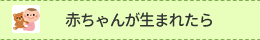 赤ちゃんが生まれたら