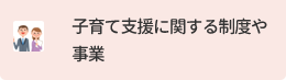 子育て支援に関する制度や事業