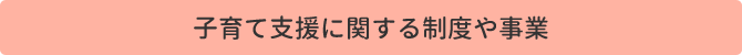 子育て支援に関する制度や事業