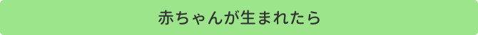 赤ちゃんが生まれたら